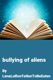 Book cover for Bullying of Aliens, a weight gain story by LenaLuthorFattenToBeEaten