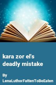 Book cover for Kara zor el's deadly mistake, a weight gain story by LenaLuthorFattenToBeEaten