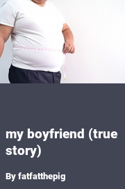 Book cover for My Boyfriend (true Story), a weight gain story by Fatfatthepig
