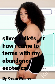 Book cover for Silver bullets, or how i came to terms with my abandoned esoterica, a weight gain story by OscarWinner