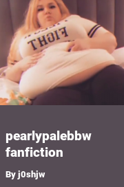 Book cover for Pearlypalebbw Fanfiction, a weight gain story by J0shjw