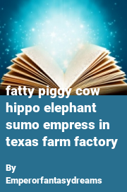 Book cover for Fatty Piggy Cow Hippo Elephant Sumo Empress in Texas Farm Factory, a weight gain story by Emperorfantasydreams