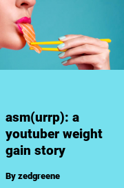 Book cover for Asm(urrp): a Youtuber Weight Gain Story, a weight gain story by Zedgreene