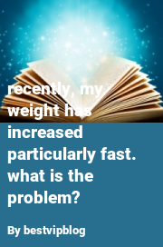 Book cover for Recently, my weight has increased particularly fast. what is the problem?, a weight gain story by Bestvipblog