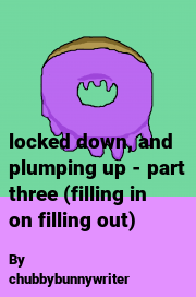 Book cover for Locked down, and plumping up - part three (filling in on filling out), a weight gain story by Chubbybunnywriter