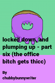 Book cover for Locked down, and plumping up - part six (the office bitch gets thicc), a weight gain story by Chubbybunnywriter