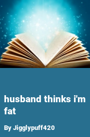 Book cover for Husband Thinks I'm Fat, a weight gain story by Jigglypuff420