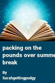 Book cover for Packing on the Pounds Over Summer Break, a weight gain story by Sarahgettingpudgy