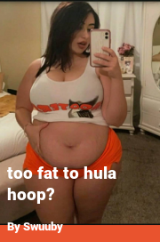Book cover for Too fat to hula hoop?, a weight gain story by Swuuby
