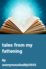 Book cover for Tales from my fattening, a weight gain story by Anonymousbuddy0800