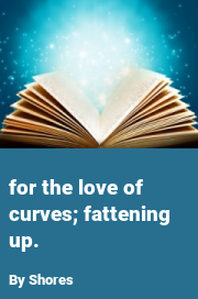 Book cover for For the love of curves; fattening up., a weight gain story by Shores