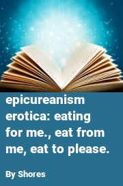 Book cover for Epicureanism erotica: eating for me., eat from me, eat to please., a weight gain story by Shores