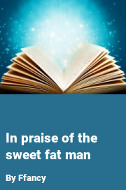 Book cover for In praise of the sweet fat man, a weight gain story by Ffancy