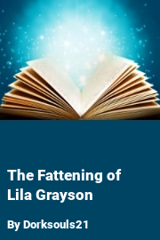 Book cover for The Fattening of Lila Grayson, a weight gain story by Dorksouls21