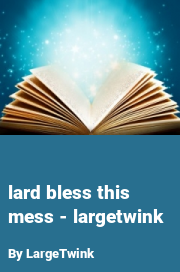 Book cover for Lard bless this mess - largetwink, a weight gain story by LargeTwink