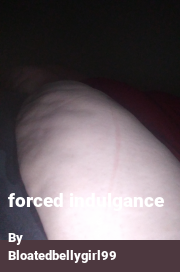 Book cover for Forced Indulgance, a weight gain story by Bloatedbellygirl99