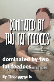 Book cover for Dominated by two fat feedees, a weight gain story by Thepiggygirls