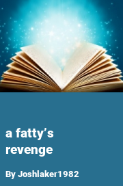 Book cover for A fatty’s revenge, a weight gain story by Joshlaker1982