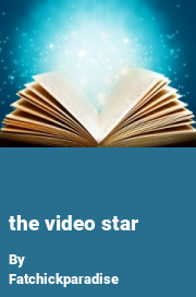 Book cover for The Video Star, a weight gain story by Fatchickparadise