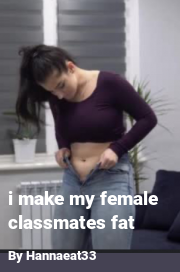 Book cover for I make my female classmates fat, a weight gain story by Hannaeat33
