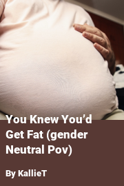 Book cover for You Knew You’d Get Fat (gender Neutral Pov), a weight gain story by KallieT