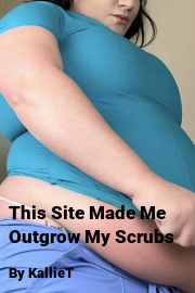 Book cover for This Site Made Me Outgrow My Scrubs, a weight gain story by KallieT