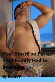 Book cover for Pov: You're so Fat Your Family Had to Intervene, a weight gain story by KallieT