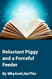 Book cover for Reluctant Piggy and a Forceful Feeder, a weight gain story by WhyAmILikeThis
