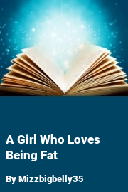Book cover for A Girl Who Loves Being Fat, a weight gain story by Mizzbigbelly35