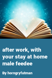 Book cover for After work, with your stay at home male feedee, a weight gain story by Horngryfatman